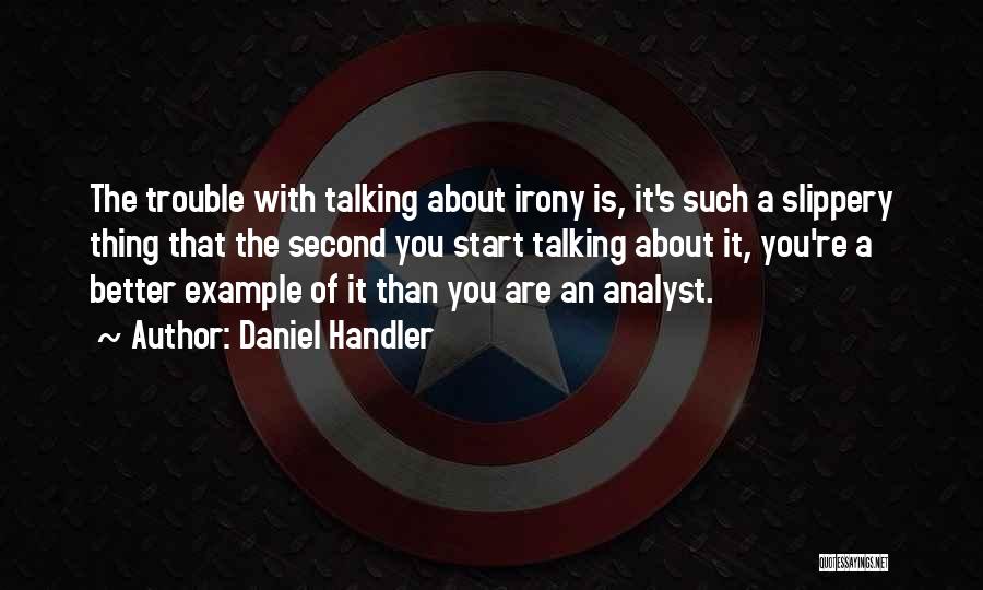 Daniel Handler Quotes: The Trouble With Talking About Irony Is, It's Such A Slippery Thing That The Second You Start Talking About It,