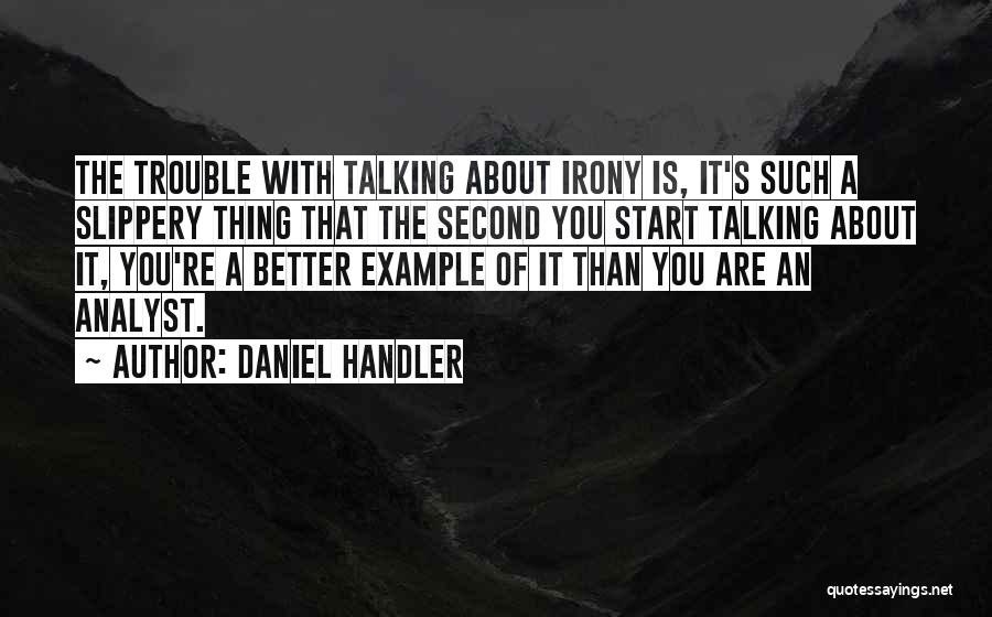 Daniel Handler Quotes: The Trouble With Talking About Irony Is, It's Such A Slippery Thing That The Second You Start Talking About It,