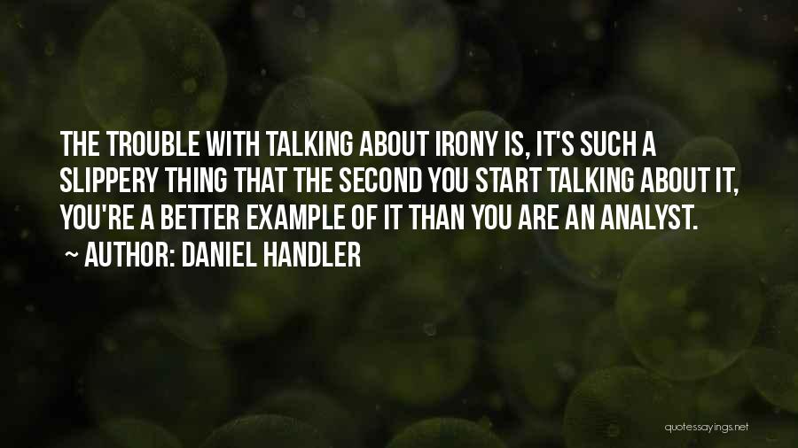 Daniel Handler Quotes: The Trouble With Talking About Irony Is, It's Such A Slippery Thing That The Second You Start Talking About It,