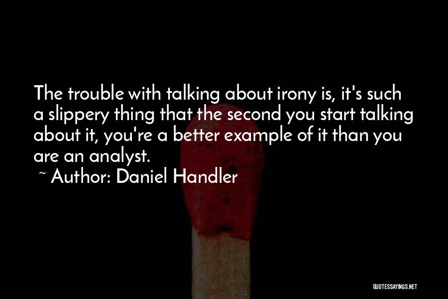 Daniel Handler Quotes: The Trouble With Talking About Irony Is, It's Such A Slippery Thing That The Second You Start Talking About It,