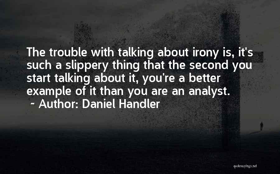 Daniel Handler Quotes: The Trouble With Talking About Irony Is, It's Such A Slippery Thing That The Second You Start Talking About It,