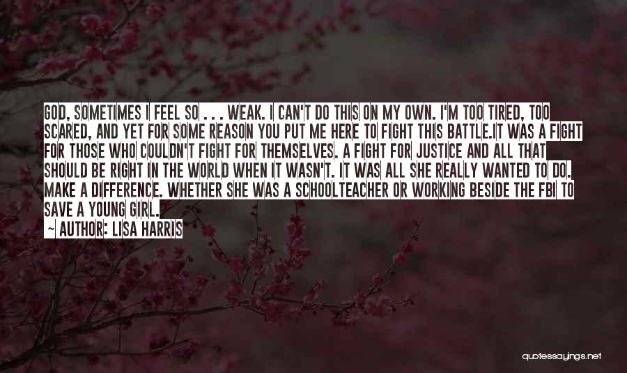 Lisa Harris Quotes: God, Sometimes I Feel So . . . Weak. I Can't Do This On My Own. I'm Too Tired, Too