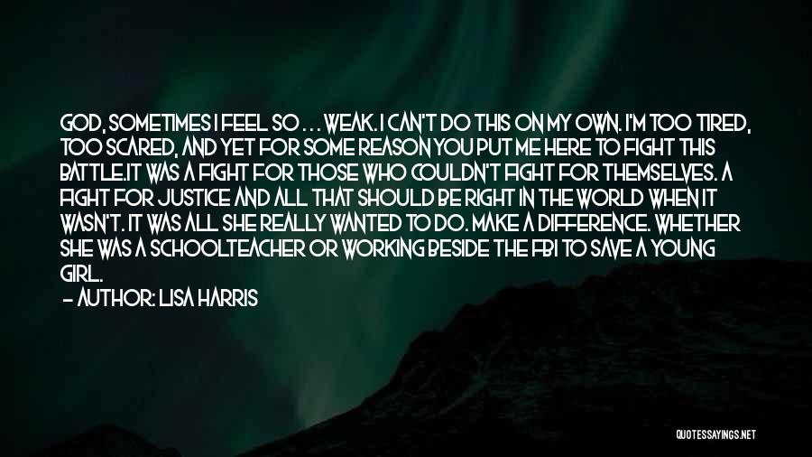 Lisa Harris Quotes: God, Sometimes I Feel So . . . Weak. I Can't Do This On My Own. I'm Too Tired, Too
