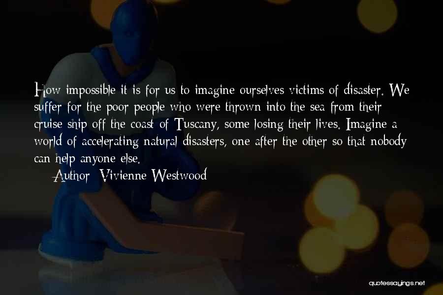 Vivienne Westwood Quotes: How Impossible It Is For Us To Imagine Ourselves Victims Of Disaster. We Suffer For The Poor People Who Were
