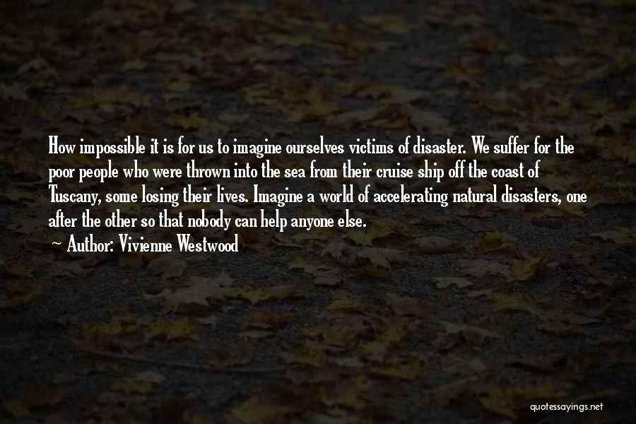 Vivienne Westwood Quotes: How Impossible It Is For Us To Imagine Ourselves Victims Of Disaster. We Suffer For The Poor People Who Were