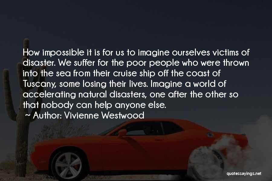 Vivienne Westwood Quotes: How Impossible It Is For Us To Imagine Ourselves Victims Of Disaster. We Suffer For The Poor People Who Were