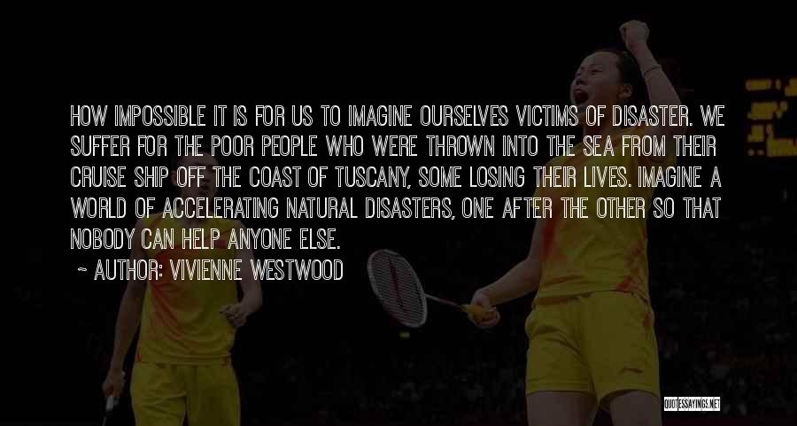 Vivienne Westwood Quotes: How Impossible It Is For Us To Imagine Ourselves Victims Of Disaster. We Suffer For The Poor People Who Were