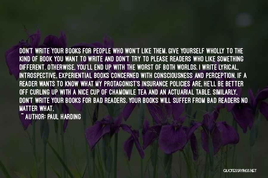 Paul Harding Quotes: Don't Write Your Books For People Who Won't Like Them. Give Yourself Wholly To The Kind Of Book You Want