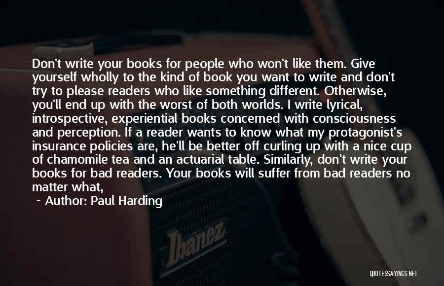 Paul Harding Quotes: Don't Write Your Books For People Who Won't Like Them. Give Yourself Wholly To The Kind Of Book You Want