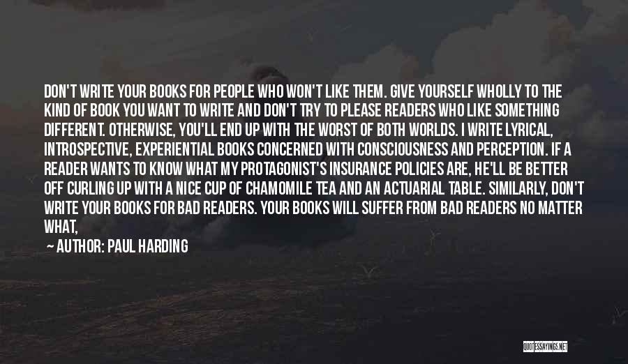 Paul Harding Quotes: Don't Write Your Books For People Who Won't Like Them. Give Yourself Wholly To The Kind Of Book You Want