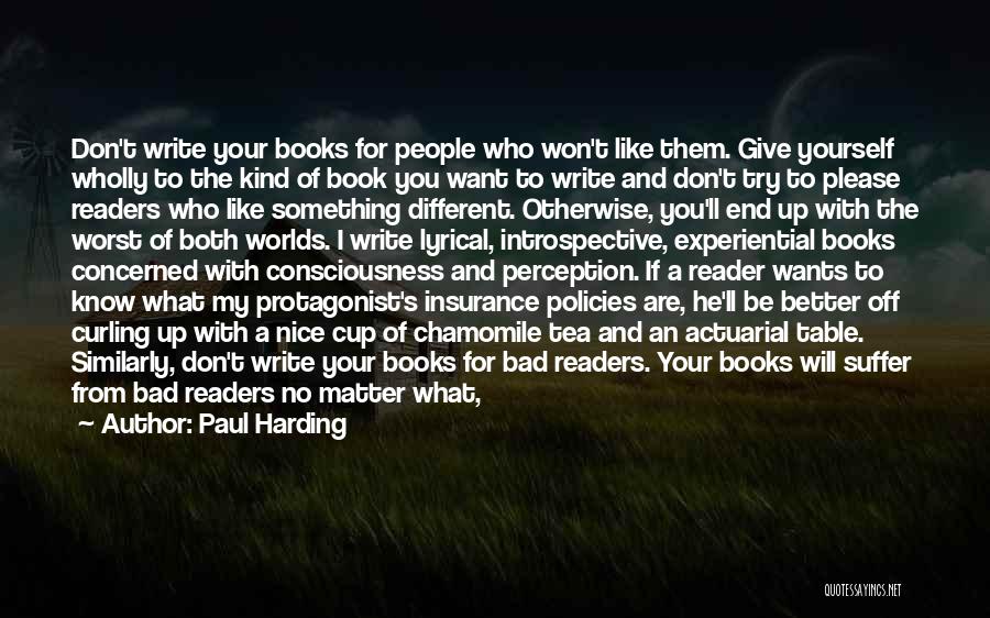 Paul Harding Quotes: Don't Write Your Books For People Who Won't Like Them. Give Yourself Wholly To The Kind Of Book You Want