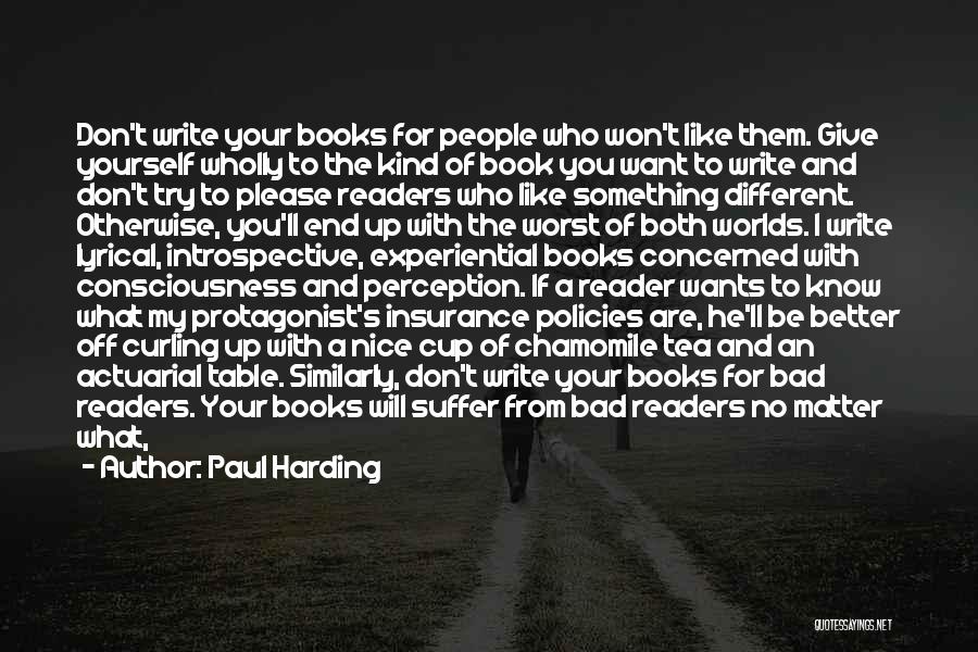 Paul Harding Quotes: Don't Write Your Books For People Who Won't Like Them. Give Yourself Wholly To The Kind Of Book You Want