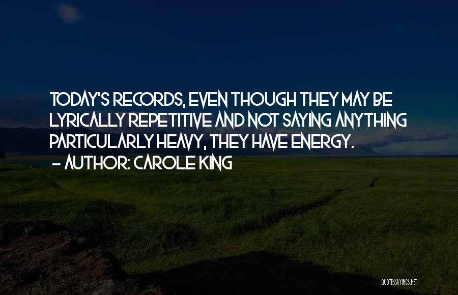 Carole King Quotes: Today's Records, Even Though They May Be Lyrically Repetitive And Not Saying Anything Particularly Heavy, They Have Energy.