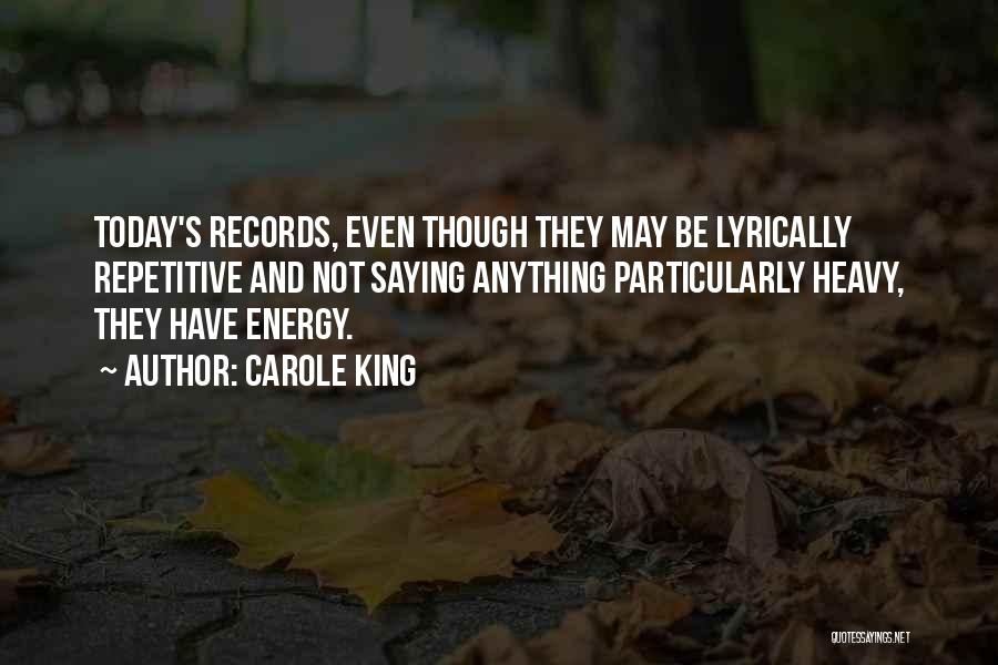 Carole King Quotes: Today's Records, Even Though They May Be Lyrically Repetitive And Not Saying Anything Particularly Heavy, They Have Energy.