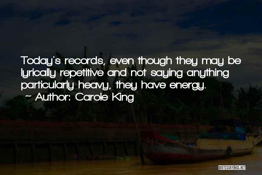 Carole King Quotes: Today's Records, Even Though They May Be Lyrically Repetitive And Not Saying Anything Particularly Heavy, They Have Energy.