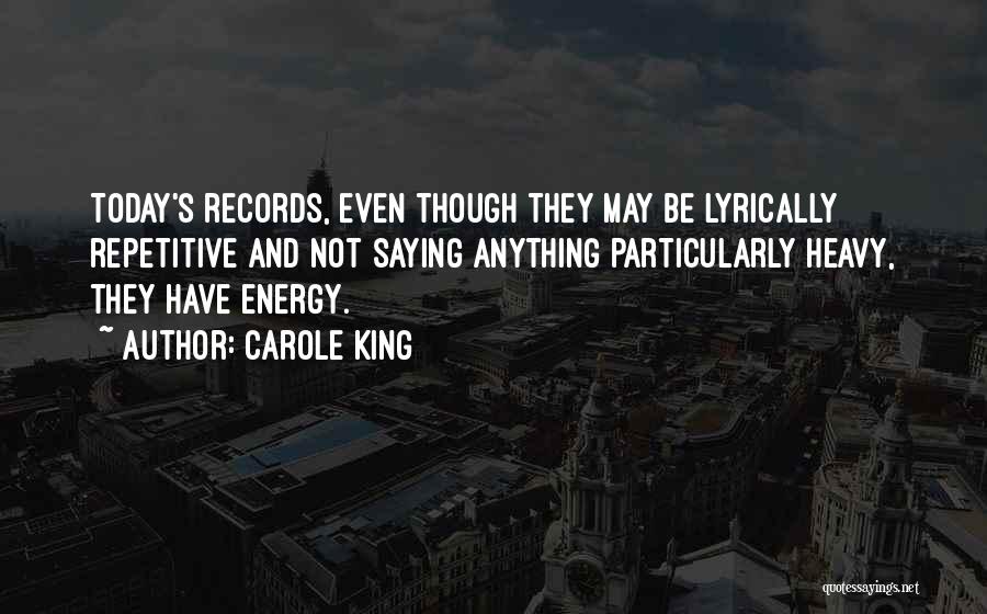 Carole King Quotes: Today's Records, Even Though They May Be Lyrically Repetitive And Not Saying Anything Particularly Heavy, They Have Energy.