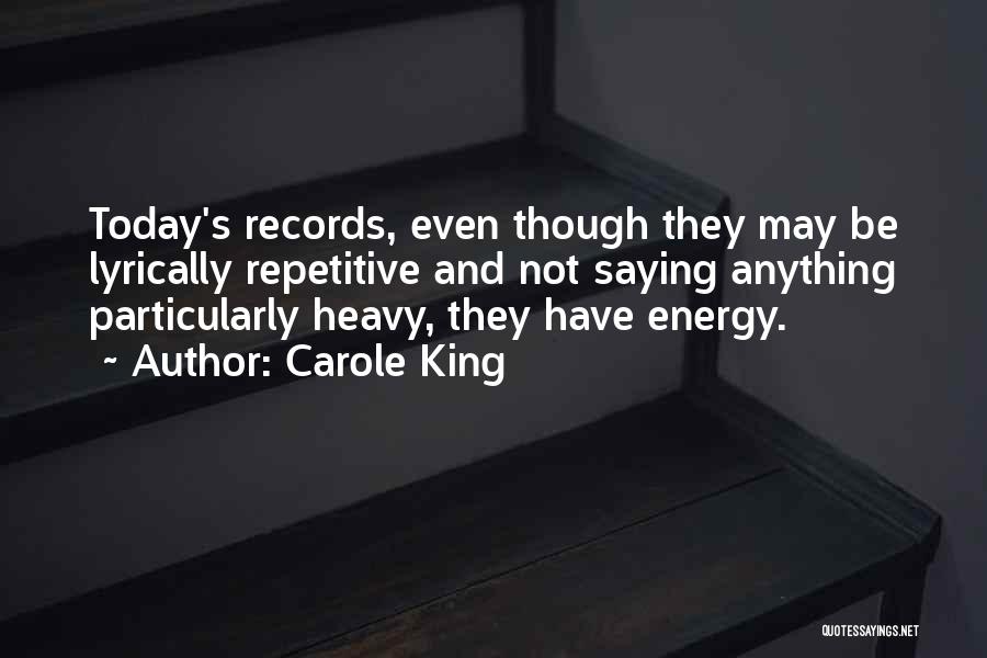 Carole King Quotes: Today's Records, Even Though They May Be Lyrically Repetitive And Not Saying Anything Particularly Heavy, They Have Energy.