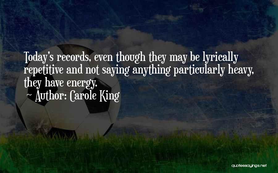 Carole King Quotes: Today's Records, Even Though They May Be Lyrically Repetitive And Not Saying Anything Particularly Heavy, They Have Energy.