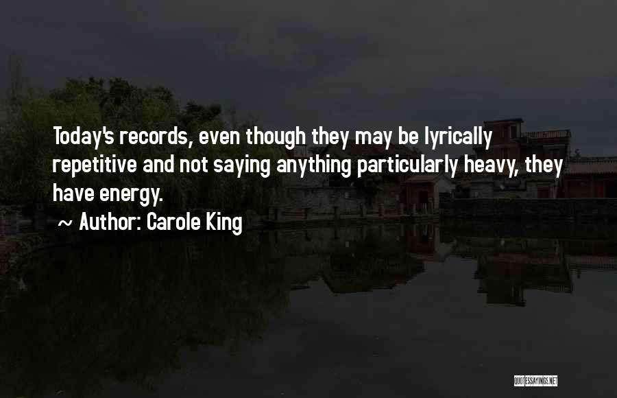 Carole King Quotes: Today's Records, Even Though They May Be Lyrically Repetitive And Not Saying Anything Particularly Heavy, They Have Energy.