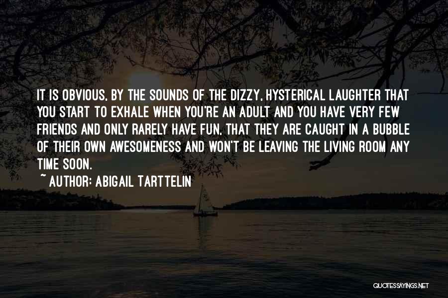 Abigail Tarttelin Quotes: It Is Obvious, By The Sounds Of The Dizzy, Hysterical Laughter That You Start To Exhale When You're An Adult