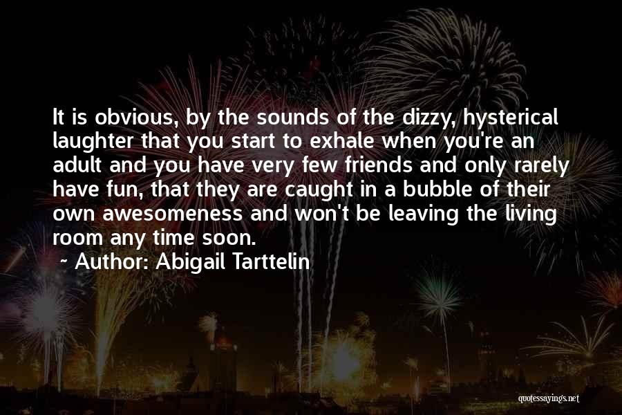 Abigail Tarttelin Quotes: It Is Obvious, By The Sounds Of The Dizzy, Hysterical Laughter That You Start To Exhale When You're An Adult