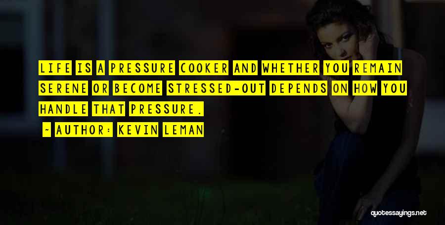Kevin Leman Quotes: Life Is A Pressure Cooker And Whether You Remain Serene Or Become Stressed-out Depends On How You Handle That Pressure.