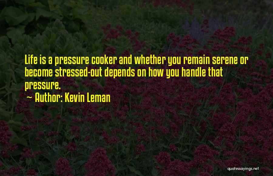 Kevin Leman Quotes: Life Is A Pressure Cooker And Whether You Remain Serene Or Become Stressed-out Depends On How You Handle That Pressure.