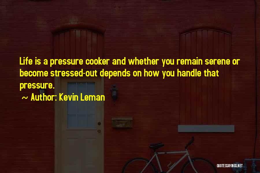 Kevin Leman Quotes: Life Is A Pressure Cooker And Whether You Remain Serene Or Become Stressed-out Depends On How You Handle That Pressure.