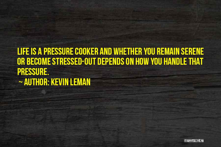 Kevin Leman Quotes: Life Is A Pressure Cooker And Whether You Remain Serene Or Become Stressed-out Depends On How You Handle That Pressure.