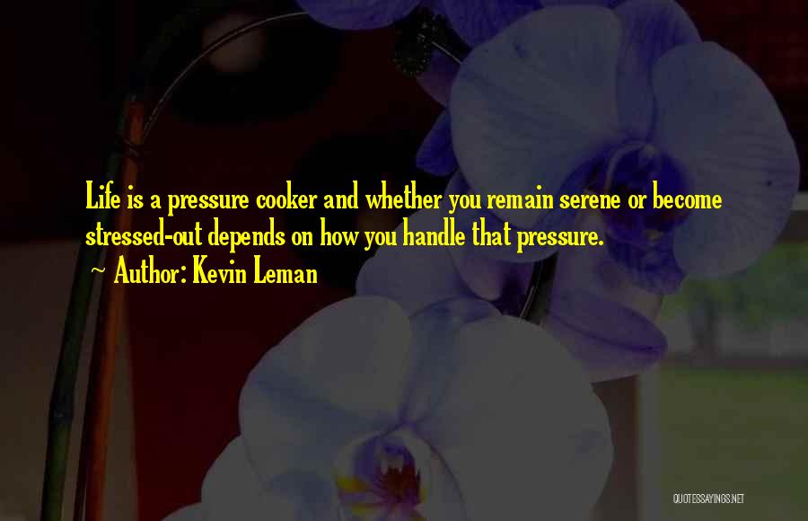 Kevin Leman Quotes: Life Is A Pressure Cooker And Whether You Remain Serene Or Become Stressed-out Depends On How You Handle That Pressure.