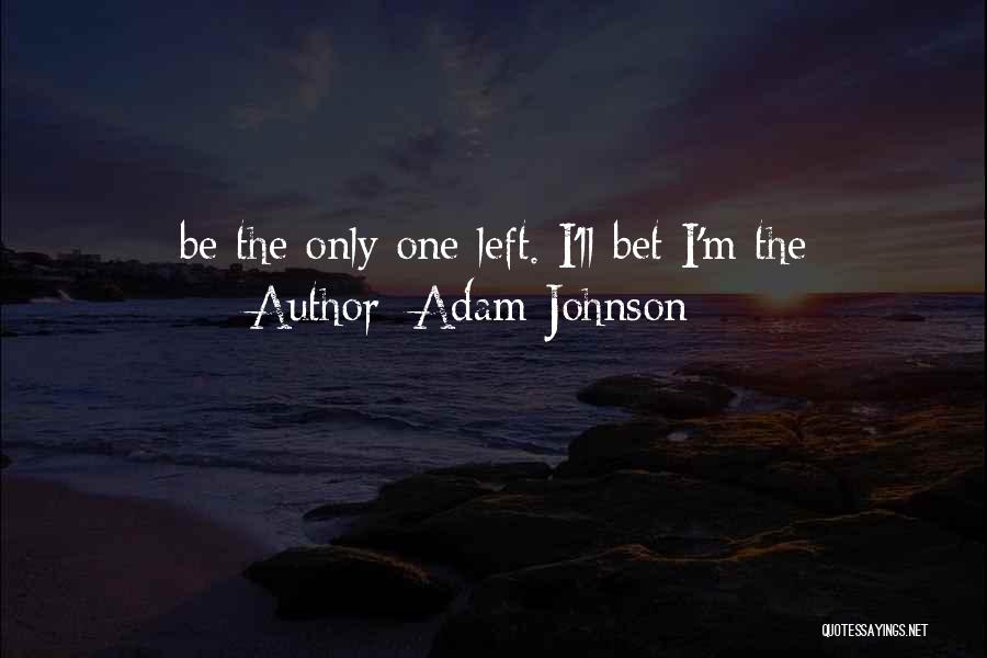 Adam Johnson Quotes: Be The Only One Left. I'll Bet I'm The