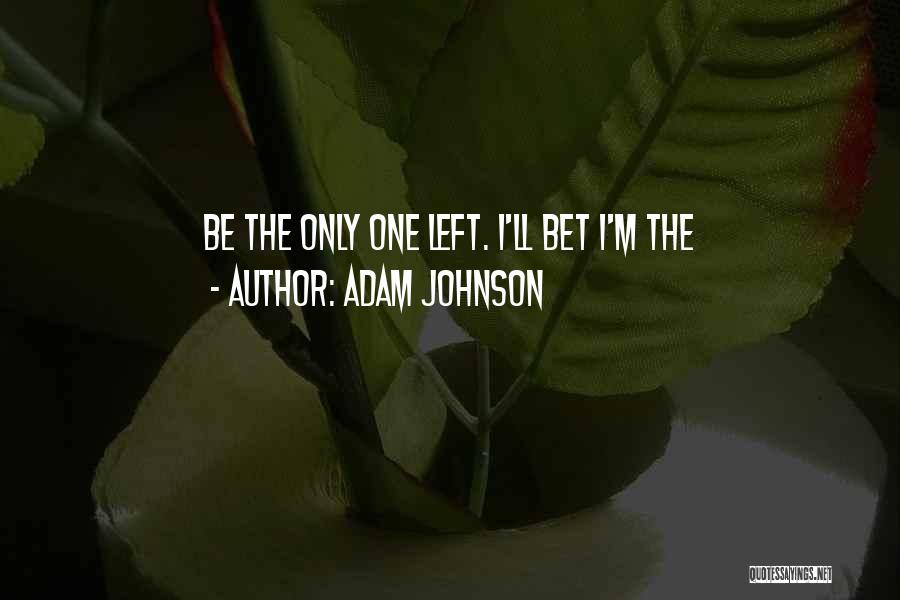Adam Johnson Quotes: Be The Only One Left. I'll Bet I'm The