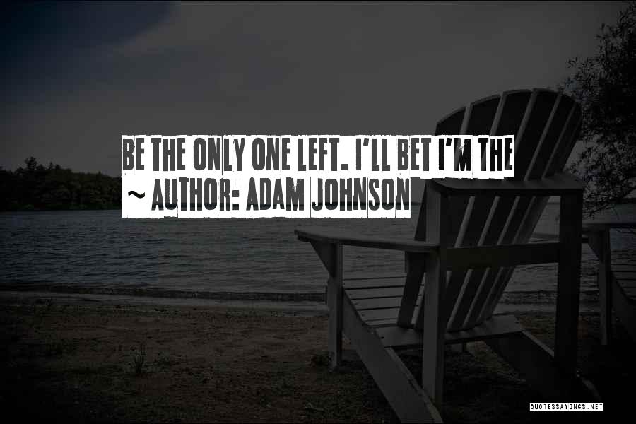 Adam Johnson Quotes: Be The Only One Left. I'll Bet I'm The