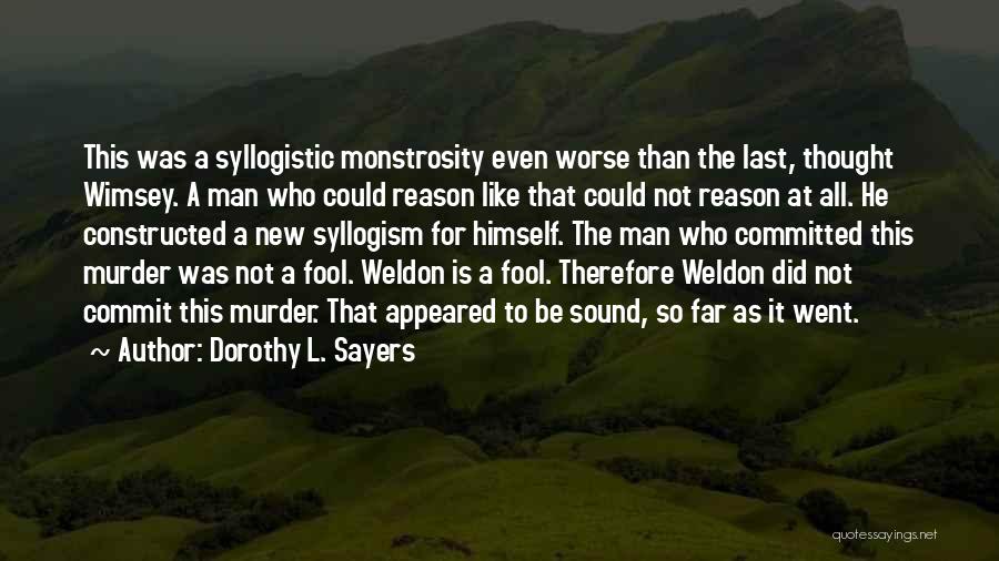 Dorothy L. Sayers Quotes: This Was A Syllogistic Monstrosity Even Worse Than The Last, Thought Wimsey. A Man Who Could Reason Like That Could