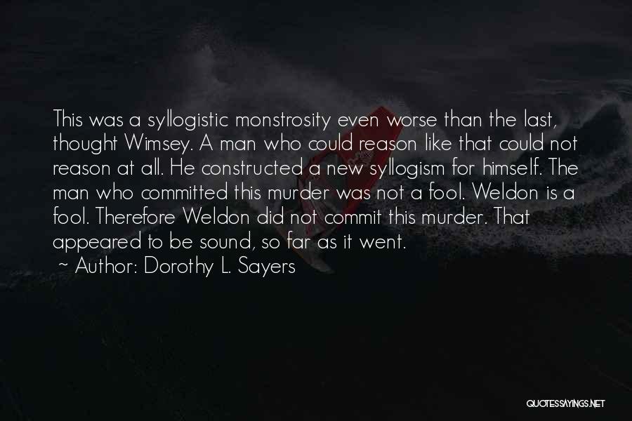 Dorothy L. Sayers Quotes: This Was A Syllogistic Monstrosity Even Worse Than The Last, Thought Wimsey. A Man Who Could Reason Like That Could