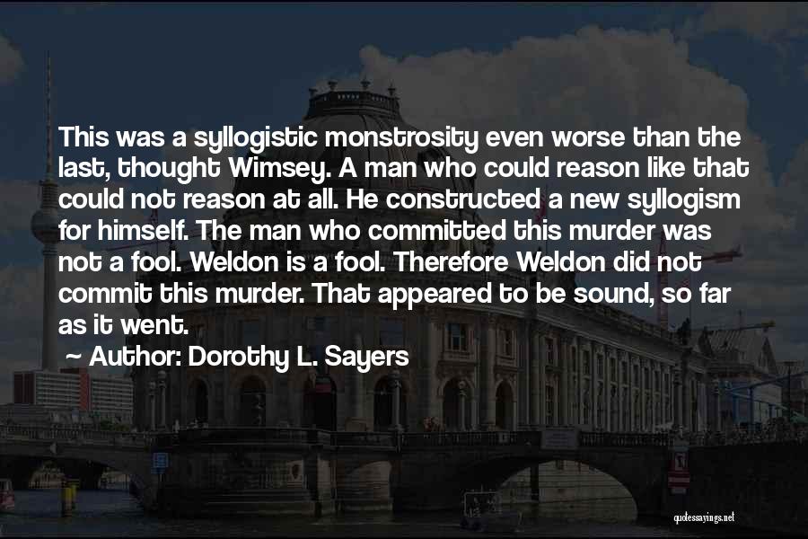 Dorothy L. Sayers Quotes: This Was A Syllogistic Monstrosity Even Worse Than The Last, Thought Wimsey. A Man Who Could Reason Like That Could