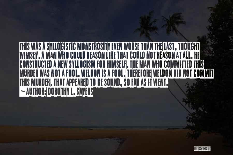 Dorothy L. Sayers Quotes: This Was A Syllogistic Monstrosity Even Worse Than The Last, Thought Wimsey. A Man Who Could Reason Like That Could
