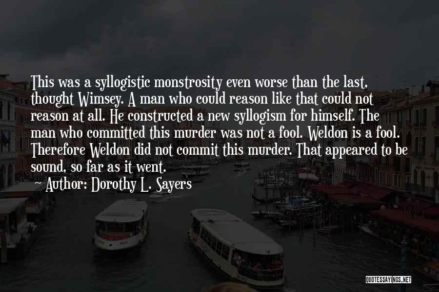 Dorothy L. Sayers Quotes: This Was A Syllogistic Monstrosity Even Worse Than The Last, Thought Wimsey. A Man Who Could Reason Like That Could