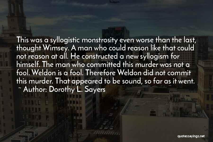 Dorothy L. Sayers Quotes: This Was A Syllogistic Monstrosity Even Worse Than The Last, Thought Wimsey. A Man Who Could Reason Like That Could