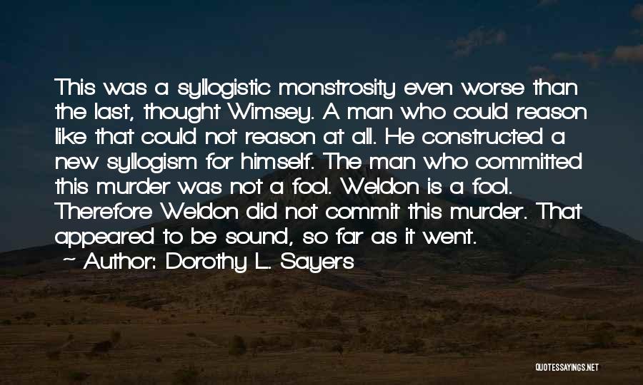 Dorothy L. Sayers Quotes: This Was A Syllogistic Monstrosity Even Worse Than The Last, Thought Wimsey. A Man Who Could Reason Like That Could