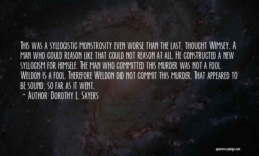 Dorothy L. Sayers Quotes: This Was A Syllogistic Monstrosity Even Worse Than The Last, Thought Wimsey. A Man Who Could Reason Like That Could