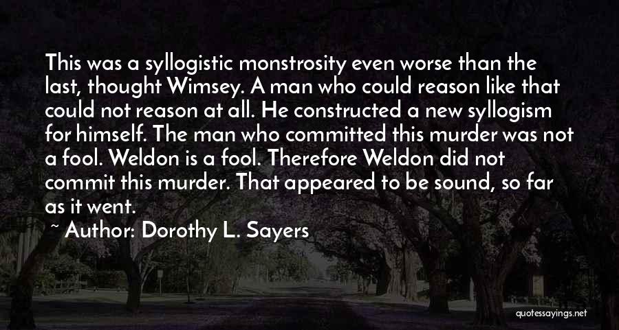 Dorothy L. Sayers Quotes: This Was A Syllogistic Monstrosity Even Worse Than The Last, Thought Wimsey. A Man Who Could Reason Like That Could