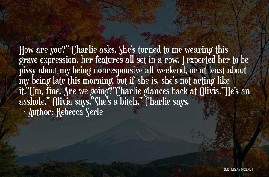 Rebecca Serle Quotes: How Are You? Charlie Asks. She's Turned To Me Wearing This Grave Expression, Her Features All Set In A Row.