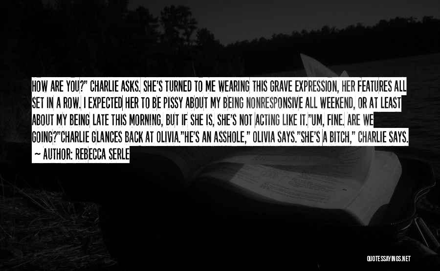 Rebecca Serle Quotes: How Are You? Charlie Asks. She's Turned To Me Wearing This Grave Expression, Her Features All Set In A Row.