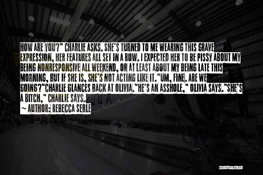 Rebecca Serle Quotes: How Are You? Charlie Asks. She's Turned To Me Wearing This Grave Expression, Her Features All Set In A Row.