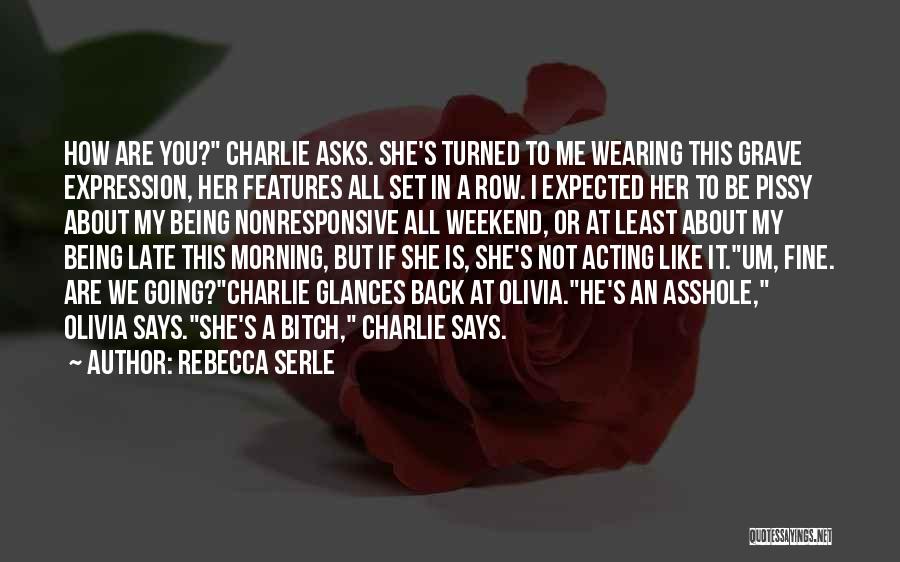 Rebecca Serle Quotes: How Are You? Charlie Asks. She's Turned To Me Wearing This Grave Expression, Her Features All Set In A Row.