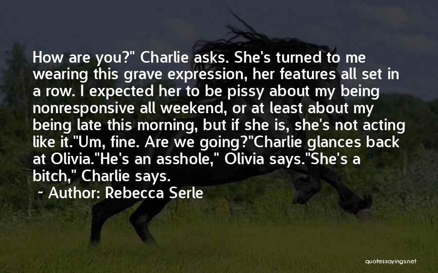 Rebecca Serle Quotes: How Are You? Charlie Asks. She's Turned To Me Wearing This Grave Expression, Her Features All Set In A Row.