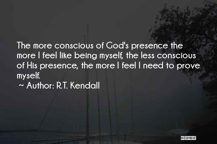 R.T. Kendall Quotes: The More Conscious Of God's Presence The More I Feel Like Being Myself, The Less Conscious Of His Presence, The