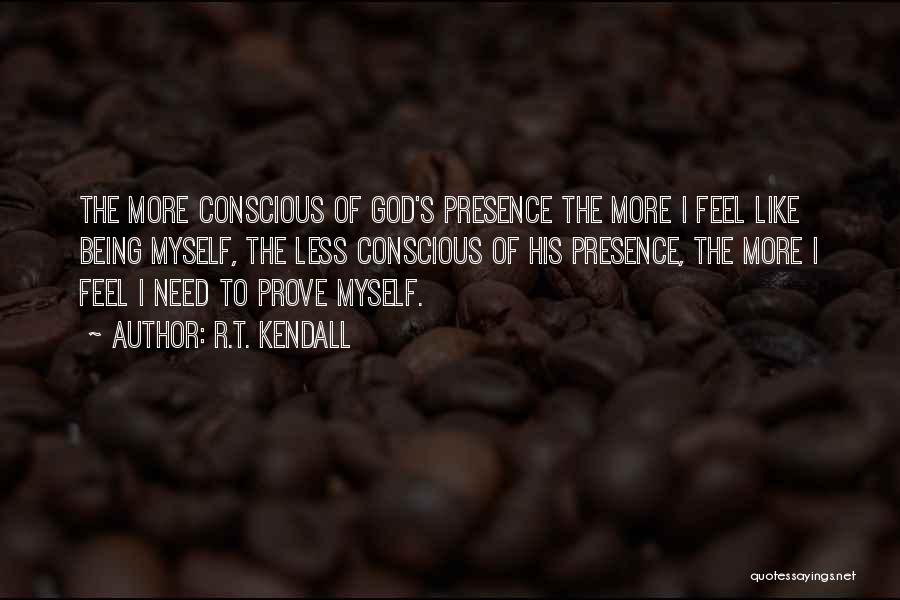 R.T. Kendall Quotes: The More Conscious Of God's Presence The More I Feel Like Being Myself, The Less Conscious Of His Presence, The