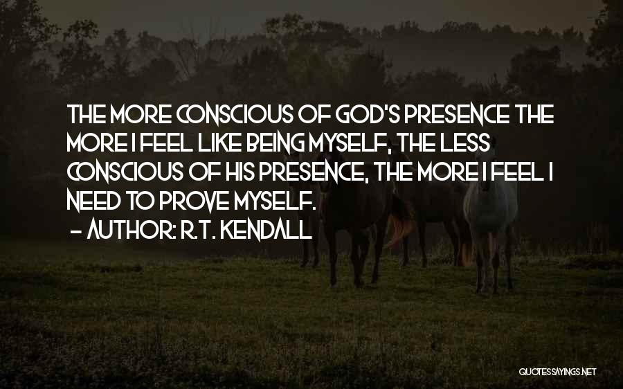 R.T. Kendall Quotes: The More Conscious Of God's Presence The More I Feel Like Being Myself, The Less Conscious Of His Presence, The